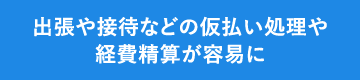 出張や接待などの仮払い処理や 経費精算が容易に