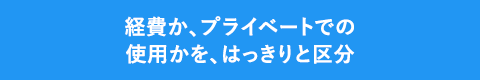 経費か、プライベートでの使用かを、はっきりと区分