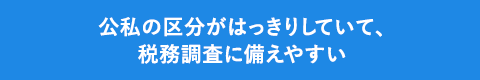 公私の区分がはっきりしていて、税務調査に備えやすい