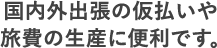 国内外出張の仮払いや旅費の精算に便利です。