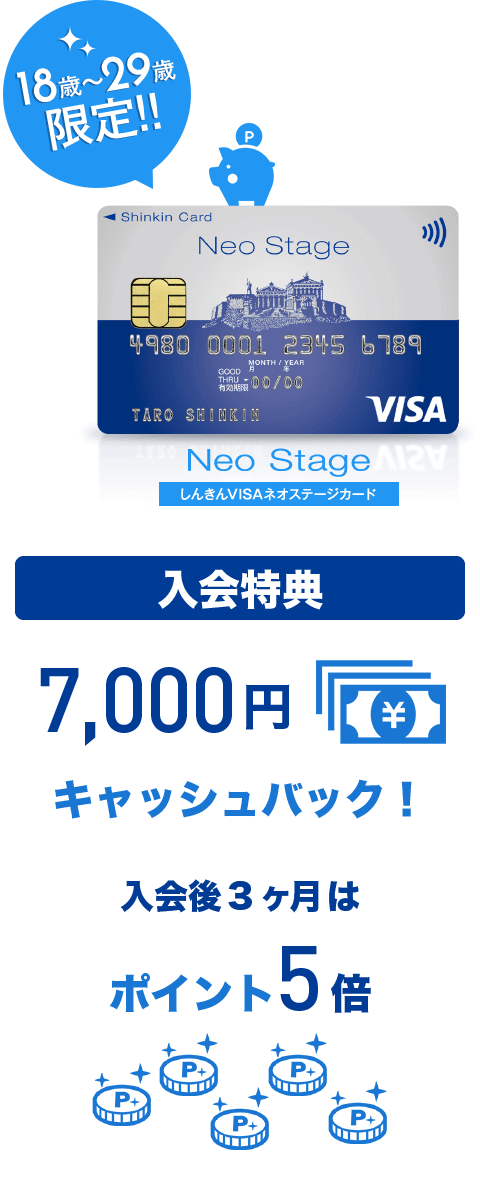 18歳〜29歳限定！！ 年会費無料！！ ポイントがどんどん貯まるおトクなカード！！ しんきんVisaネオステージ
